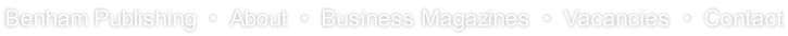 Benham Publishing  •  About  •  Business Magazines  •  Vacancies  •  Contact