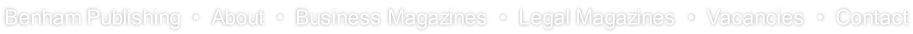 Benham Publishing  •  About  •  Business Magazines  •  Legal Magazines  •  Vacancies  •  Contact
