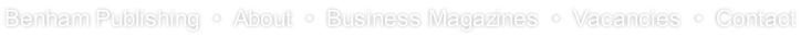 Benham Publishing  •  About  •  Business Magazines  •  Vacancies  •  Contact